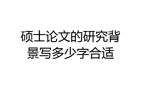 硕士论文的研究背景写多少字合适