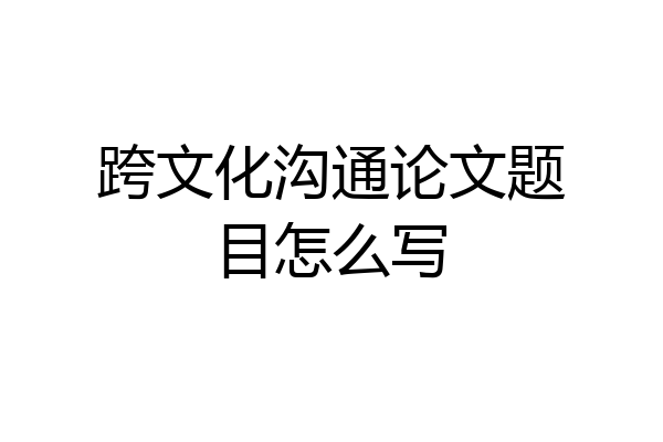 跨文化沟通论文题目怎么写