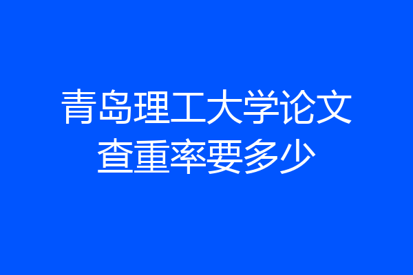 青岛理工大学论文查重率要多少