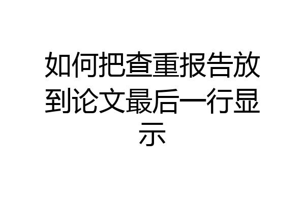 如何把查重报告放到论文最后一行显示