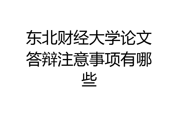 东北财经大学论文答辩注意事项有哪些