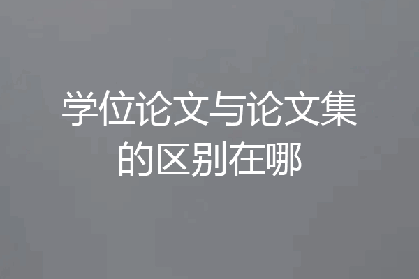 学位论文与论文集的区别在哪