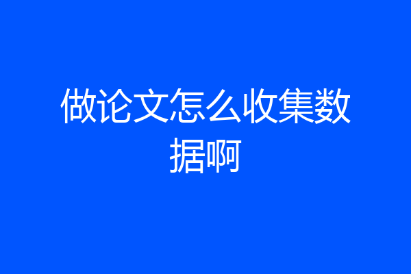 做论文怎么收集数据啊