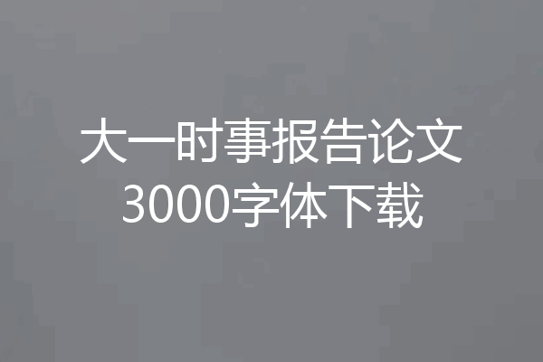 大一时事报告论文3000字体下载