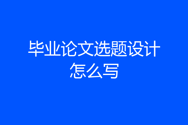 毕业论文选题设计怎么写