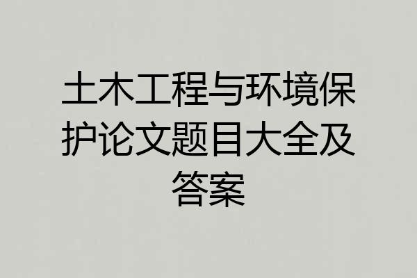 土木工程与环境保护论文题目大全及答案