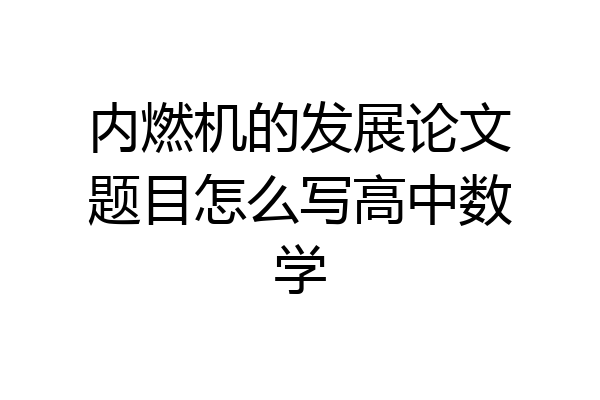 内燃机的发展论文题目怎么写高中数学