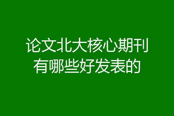 论文北大核心期刊有哪些好发表的