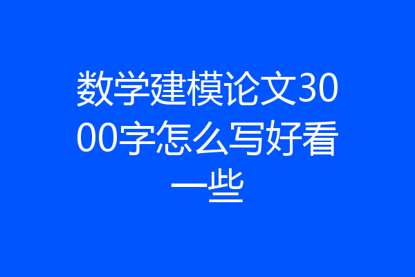 数学建模论文3000字怎么写好看一些