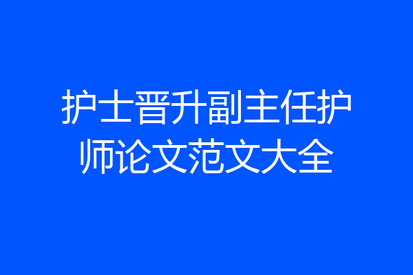 护士晋升副主任护师论文范文大全