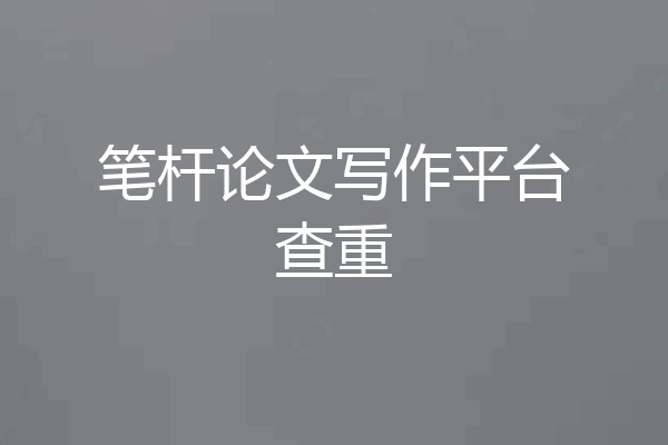 笔杆论文写作平台查重