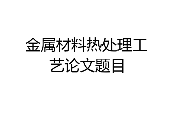 金属材料热处理工艺论文题目