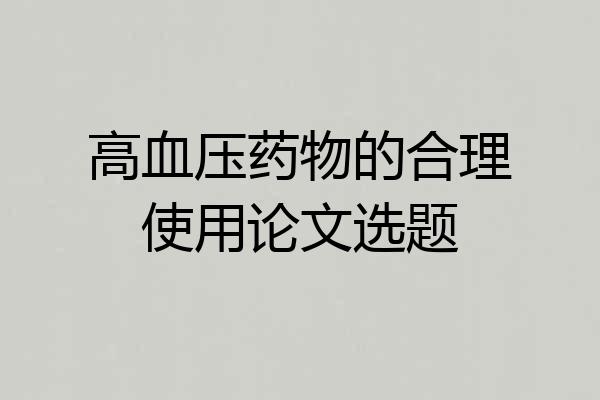 高血压药物的合理使用论文选题