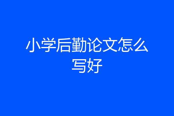 小学后勤论文怎么写好