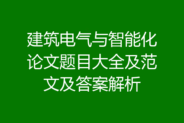 建筑电气与智能化论文题目大全及范文及答案解析