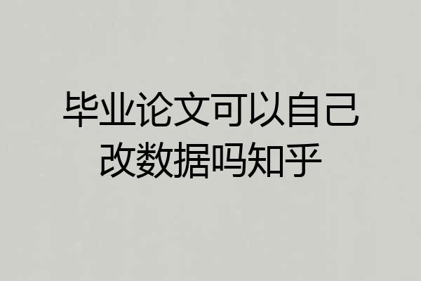 毕业论文可以自己改数据吗知乎