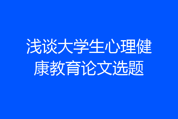 浅谈大学生心理健康教育论文选题