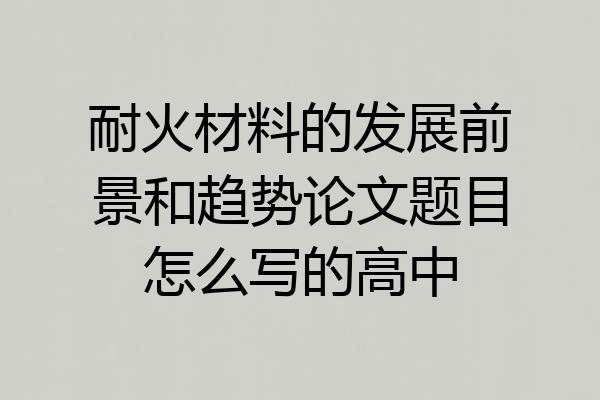 耐火材料的发展前景和趋势论文题目怎么写的高中