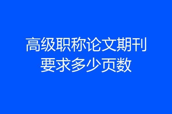 高级职称论文期刊要求多少页数