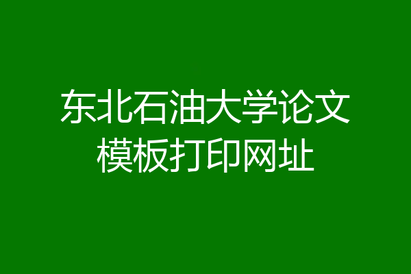 东北石油大学论文模板打印网址