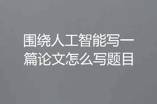围绕人工智能写一篇论文怎么写题目