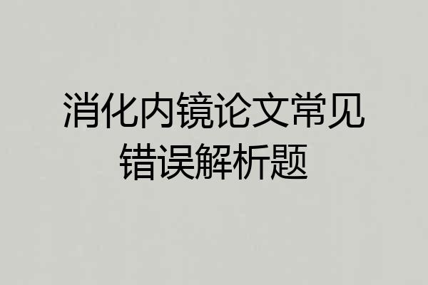 消化内镜论文常见错误解析题