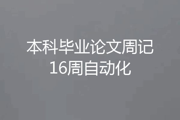 本科毕业论文周记16周自动化