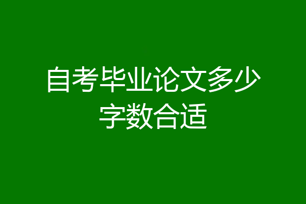 自考毕业论文多少字数合适