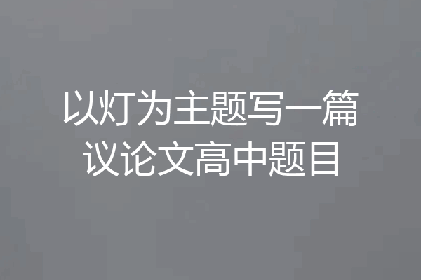以灯为主题写一篇议论文高中题目