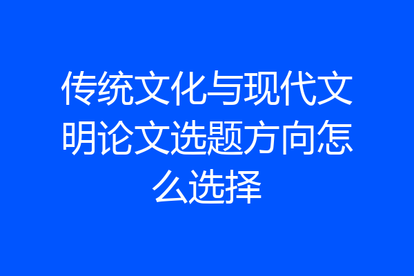 传统文化与现代文明论文选题方向怎么选择