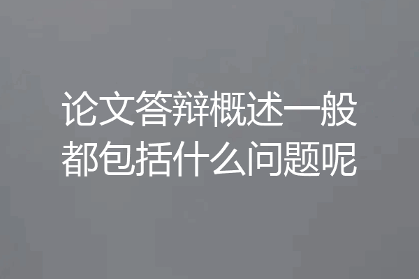 论文答辩概述一般都包括什么问题呢