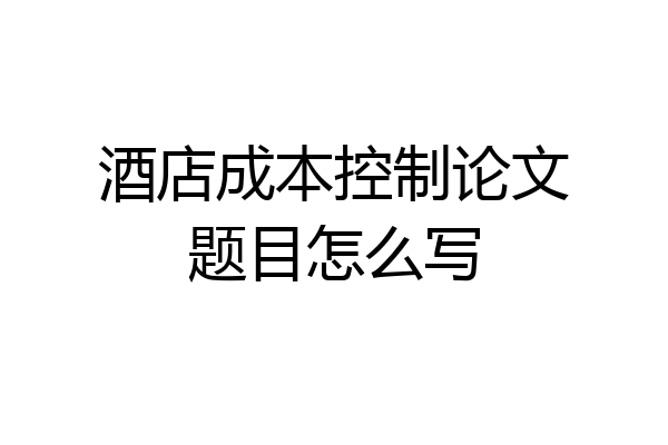酒店成本控制论文题目怎么写