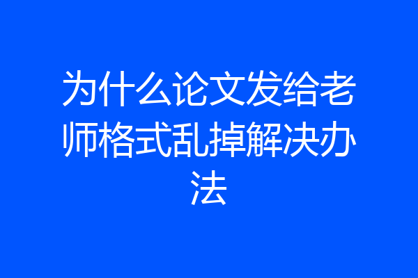 为什么论文发给老师格式乱掉解决办法
