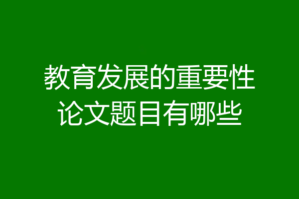 教育发展的重要性论文题目有哪些