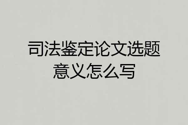 司法鉴定论文选题意义怎么写