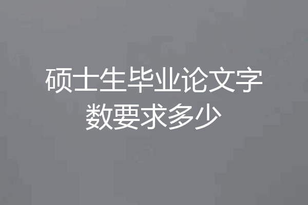 硕士生毕业论文字数要求多少