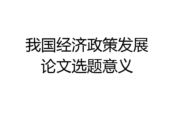 我国经济政策发展论文选题意义