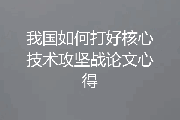 我国如何打好核心技术攻坚战论文心得