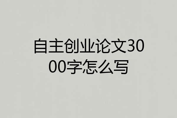 自主创业论文3000字怎么写