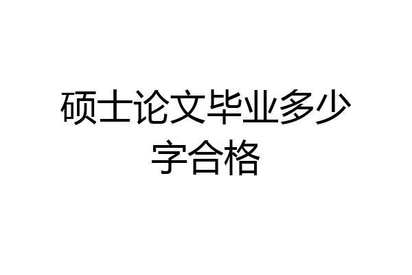 硕士论文毕业多少字合格