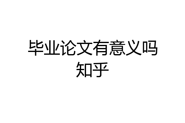 毕业论文有意义吗知乎