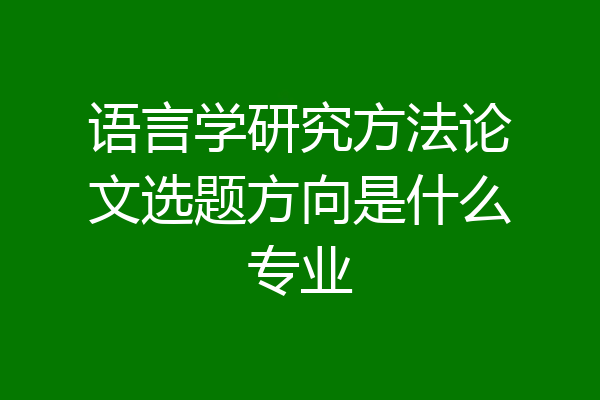 语言学研究方法论文选题方向是什么专业