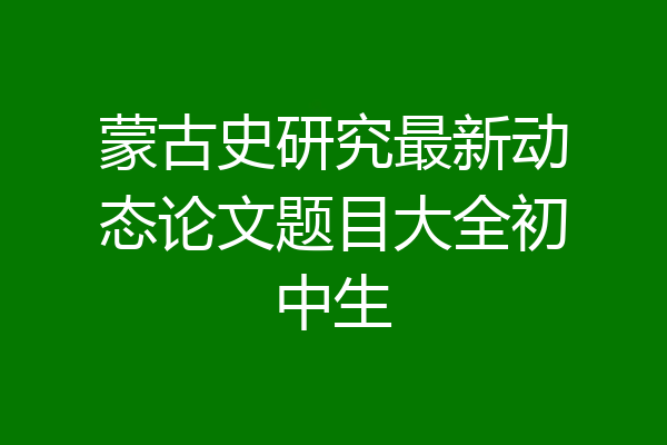 蒙古史研究最新动态论文题目大全初中生