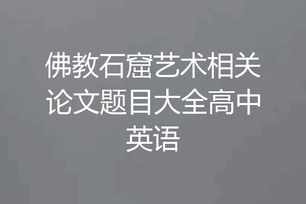 佛教石窟艺术相关论文题目大全高中英语