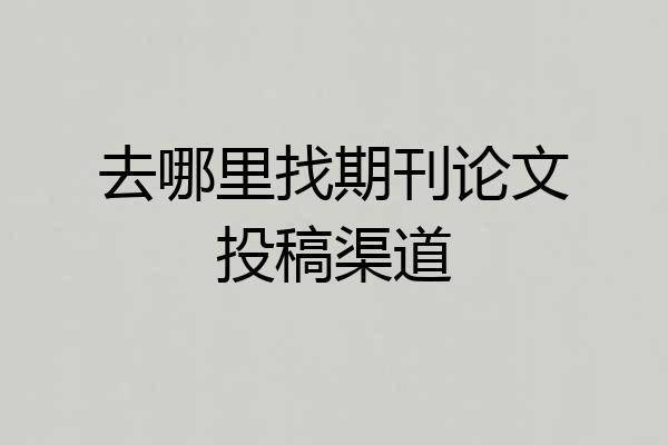 去哪里找期刊论文投稿渠道