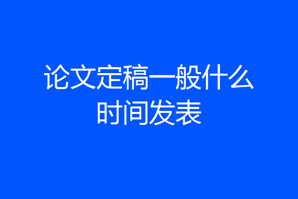 论文定稿一般什么时间发表
