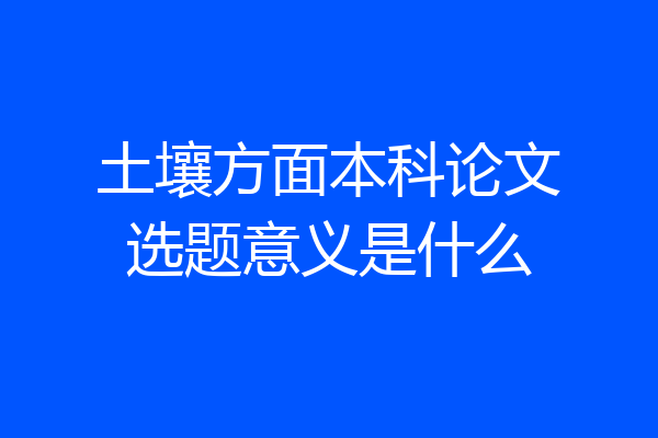 土壤方面本科论文选题意义是什么