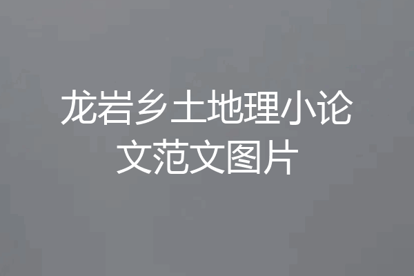 龙岩乡土地理小论文范文图片