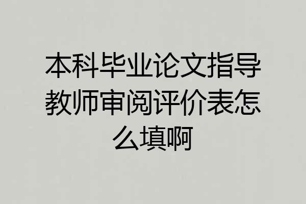 本科毕业论文指导教师审阅评价表怎么填啊