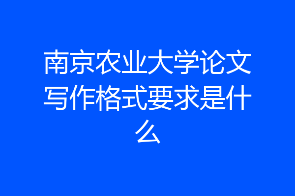 南京农业大学论文写作格式要求是什么